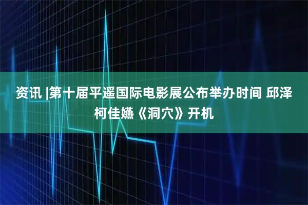 资讯 |第十届平遥国际电影展公布举办时间 邱泽柯佳嬿《洞穴》开机