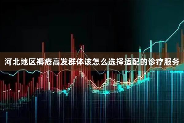 河北地区褥疮高发群体该怎么选择适配的诊疗服务
