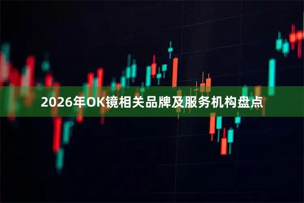 2026年OK镜相关品牌及服务机构盘点